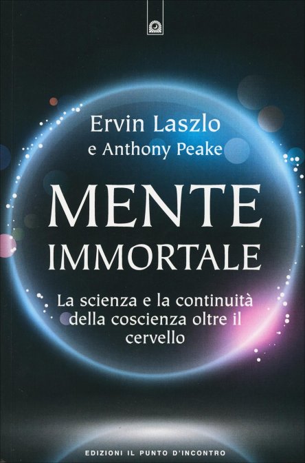 Mente Immortale. La scienza e la continuità della coscienza oltre il cervello - Ervin Laszlo & Anthony Peake