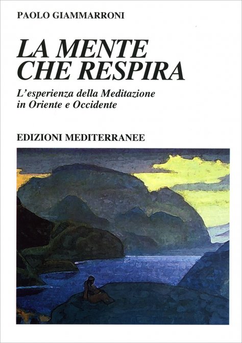 La Mente che Respira. L'esperienza della meditazione in Oriente e in Occidente - Paolo Giammarroni