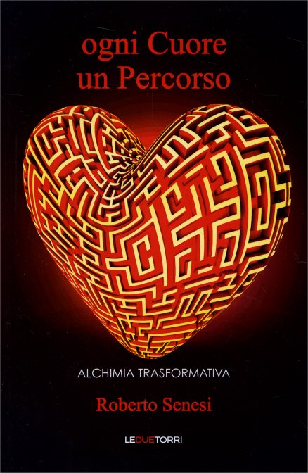 Ogni Cuore un Percorso. Alchimia Trasformativa - Roberto Senesi