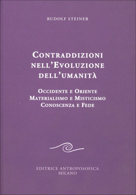 Contraddizioni nell'Evoluzione dell'Umanità. Occidente e Oriente. Materialismo e Misticismo. Conoscenza e Fede - Rudolf Steiner