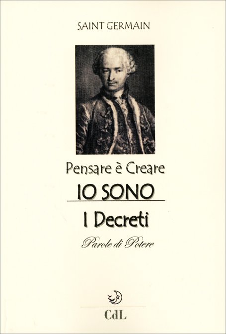 Pensare è Creare. Io Sono. I Decreti. Parole di potere - Conte di Saint Germain