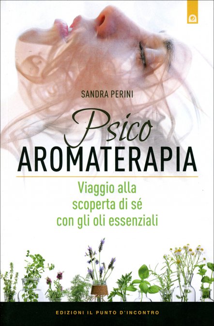 Psicoaromaterapia. Viaggio alla scoperta di sé con gli oli essenziali - Sandra Perini