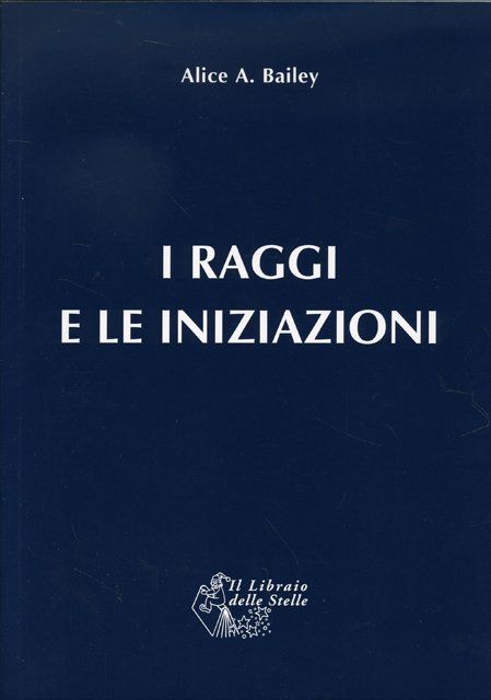 I Raggi e le Iniziazioni. Trattato dei Sette Raggi vol. 5 - Alice A. Bailey