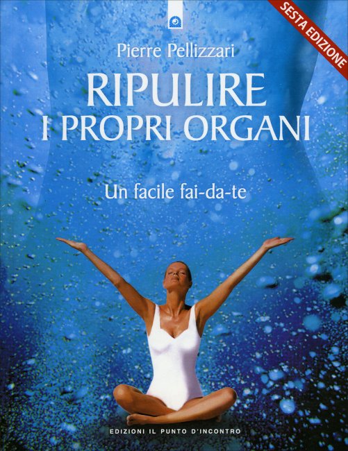 Ripulire i propri organi. Un facile fai-da-te - Pierre Pellizzari