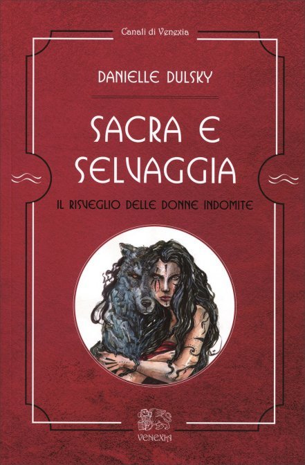 Sacra e Selvaggia. Il risveglio delle donne indomite - Danielle Dulsky