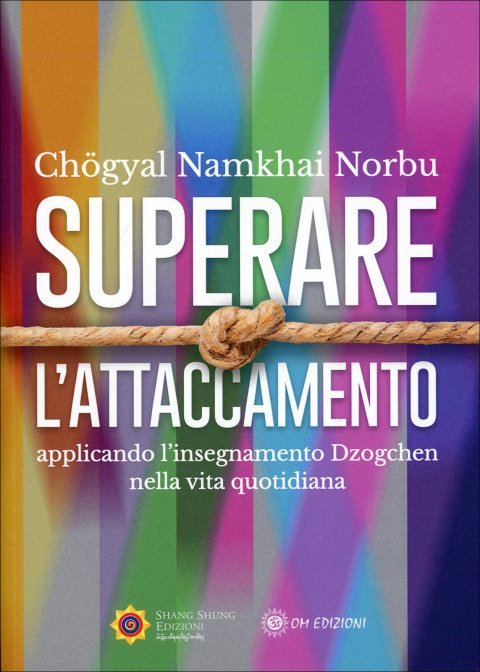 Superare l'Attaccamento. Applicando l'insegnamento Dzogchen nella vita quotidiana - Chögyal Namkhai Norbu
