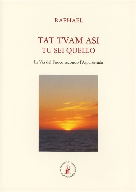 Tat Tvam Asi. Tu Sei Quello. La Via del Fuoco secondo l'Asparśavāda - Raphael
