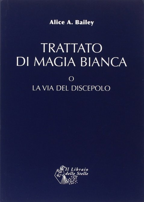 Trattato di Magia Bianca. O la Via del Discepolo - Alice A. Bailey