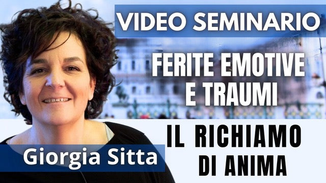 Video-seminario "Ferite Emotive e Traumi. Il Richiamo di Anima" - Giorgia Sitta (scaricabile e visibile in streaming senza limite)