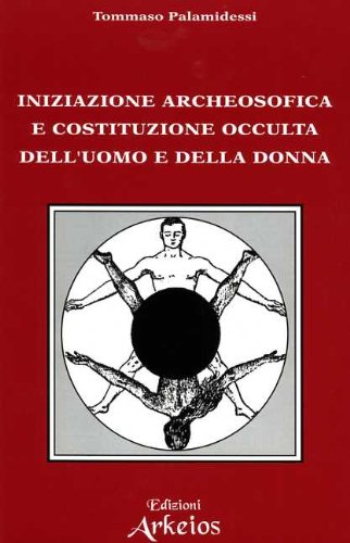 Iniziazione Archeosofica e Costituzione Occulta dell'Uomo e della Donna - Tommaso Palamidessi