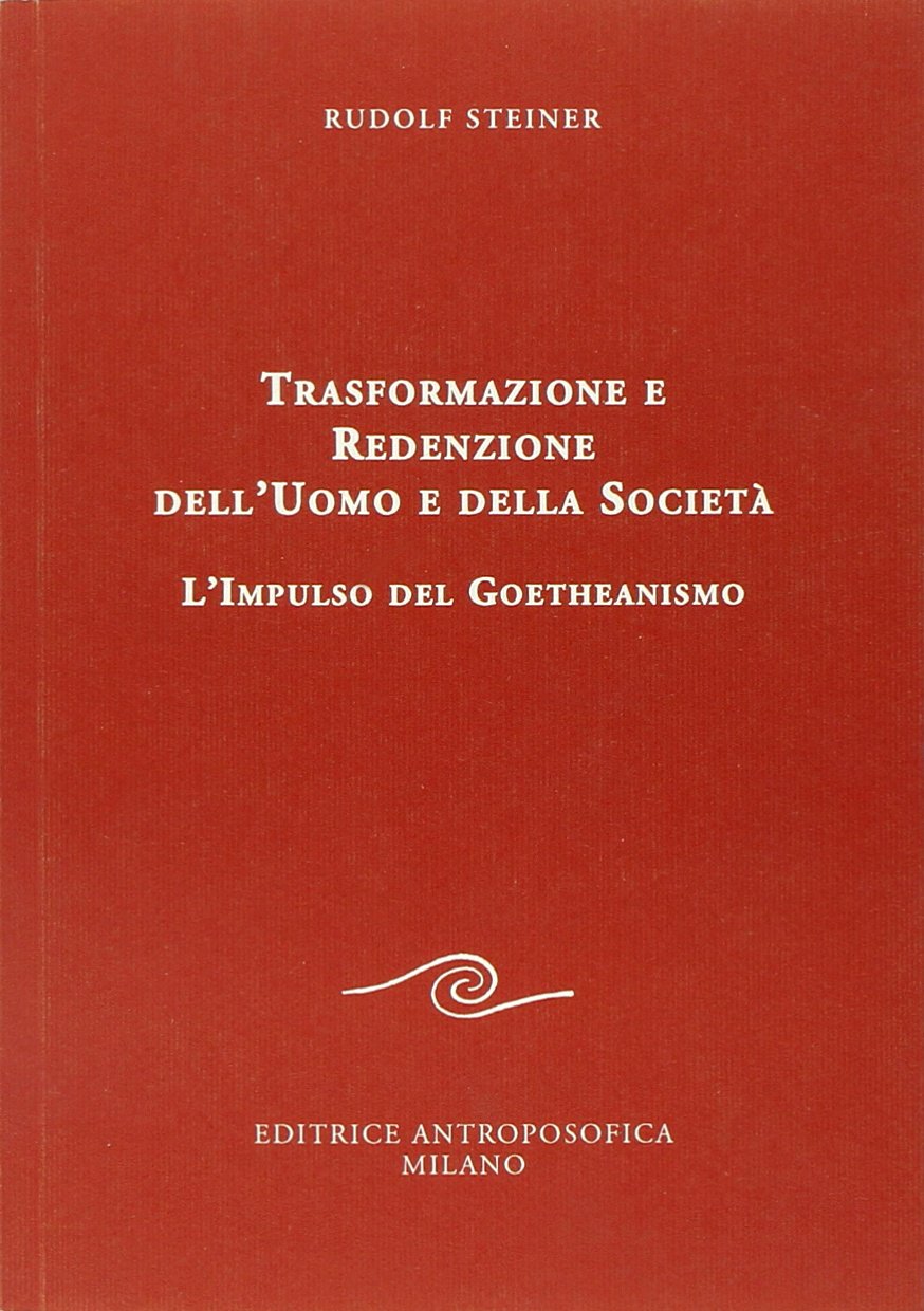 Trasformazione e Redenzione dell'Uomo e della Società. L'impulso del Goetheanismo - Rudolf Steiner
