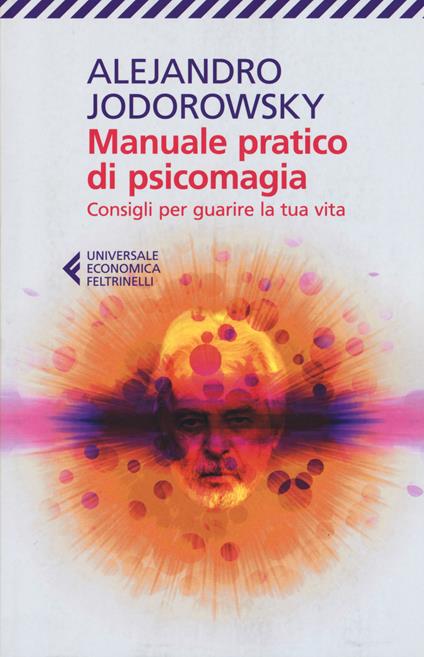 Manuale pratico di psicomagia. Consigli per guarire la tua vita - Alejandro Jodorowsky