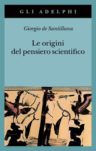 Le Origini del Pensiero Scientifico. Da Anassimandro a proclo 600 a.C.- 500d.C. - Giorgio de Santillana