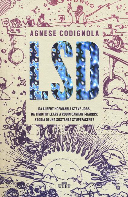 LSD. Da Albert Hofmann a Steve Jobs, da Timothy Leary a Robin Carhart-Harris: storia di una sostanza stupefacente - Agnese Codignola