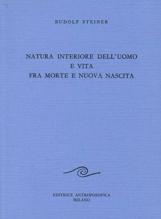 Natura Interiore dell'Uomo e Vita fra Morte e Nuova Nascita - Rudolf Steiner