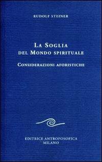La Soglia del Mondo Spirituale. Considerazioni aforistiche - Rudolf Steiner