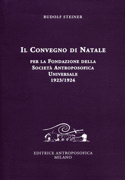 Il Convegno di Natale. Per la fondazione della Società Antroposofica Universale 1923/24 - Rudolf Steiner