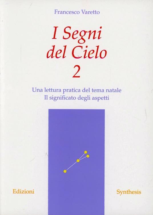 I Segni del Cielo 2. Una lettura pratica del tema natale. Il significato degli aspetti - Francesco Varetto