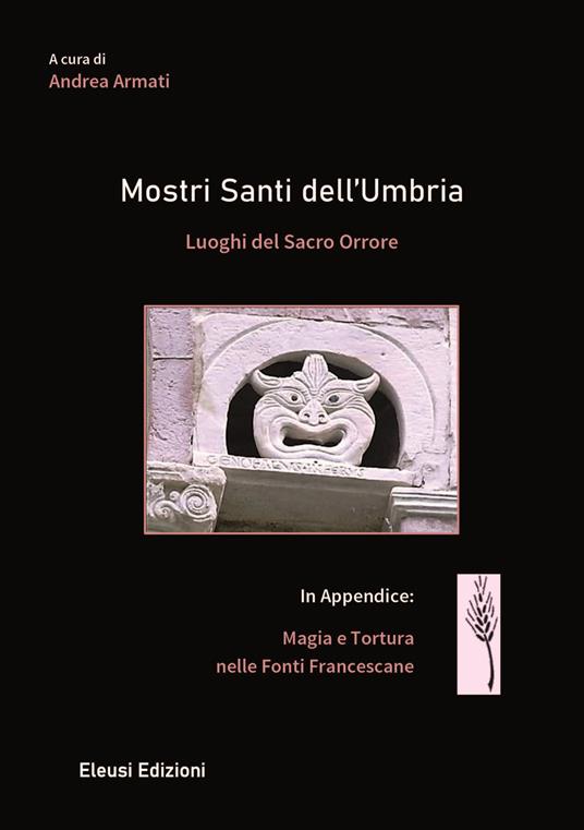 Mostri santi dell'Umbria. Luoghi del sacro orrore - (a cura di Andrea Armati)