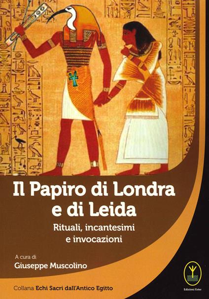 Il Papiro di Londra e di Leida. Rituali, incantesimi e invocazioni - Giuseppe Muscolino (a cura di)