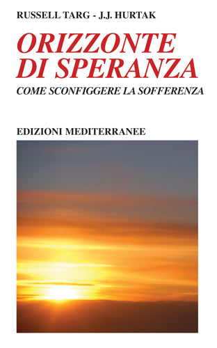 Orizzonte di Speranza. Come sconfiggere la sofferenza - Russell Targ, J. J. Hurtak