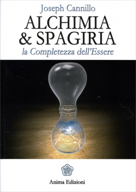 Alchimia e Spagiria. La Completezza dell'Essere - Joseph Cannillo