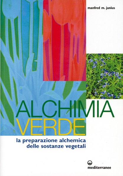 Alchimia Verde. La preparazione alchemica delle sostanze vegetali - Manfred M. Junius