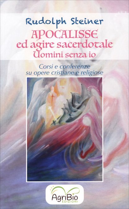 Apocalisse ed Agire Sacerdotale. Gli uomini Senza Io - Rudolf Steiner
