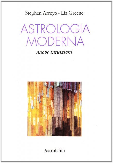 Astrologia Moderna. Nuove intuizioni - Stephen Arroyo, Liz Greene