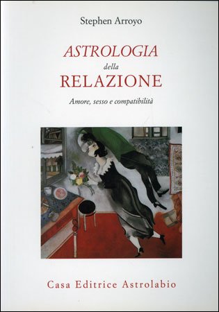 Astrologia della Relazione. Amore, sesso e compatibilità - Stephen Arroyo