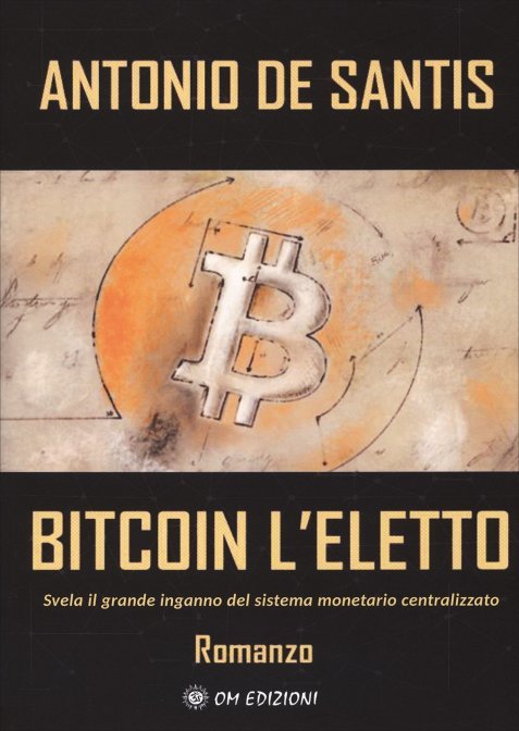 Bitcoin l'Eletto. Svela il grande inganno del sistema monetario centralizzato - Antonio De Santis