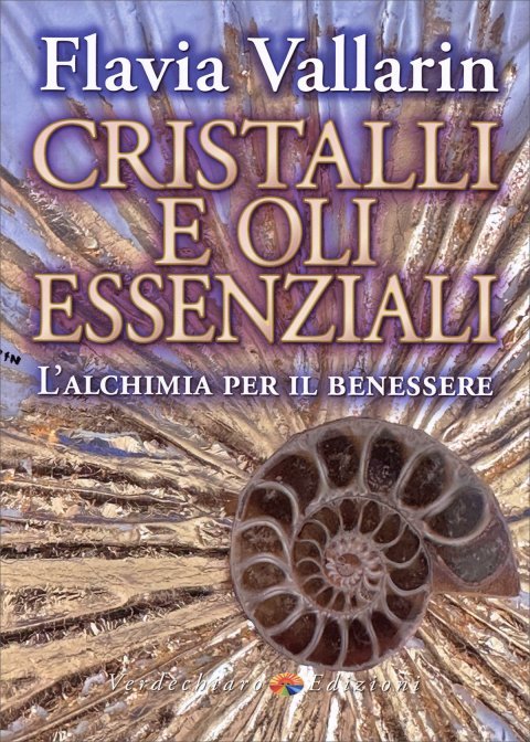Cristalli e Oli Essenziali. L’alchimia per il benessere - Flavia Vallarin