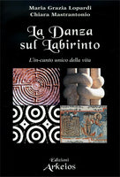 La Danza sul Labirinto. L'in-canto unico della vita - Maria Grazia Lopardi