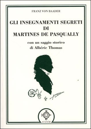 Gli Insegnamenti Segreti di Martinez de Pasqually. Con un saggio storico di Alberi Thomas - Franz von Baader