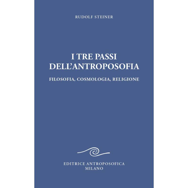 I Tre Passi dell'Antroposofia. Filosofia, Cosmologia, Religione - Rudolf Steiner