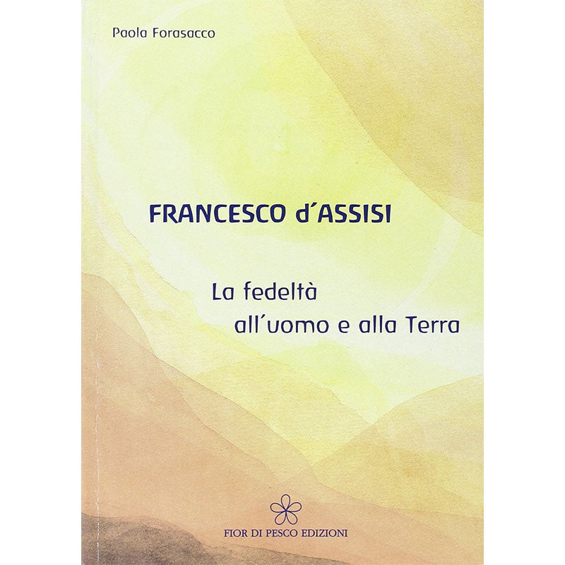 Francesco d'Assisi. La fedeltà all'uomo e alla Terra - Paola Forasacco