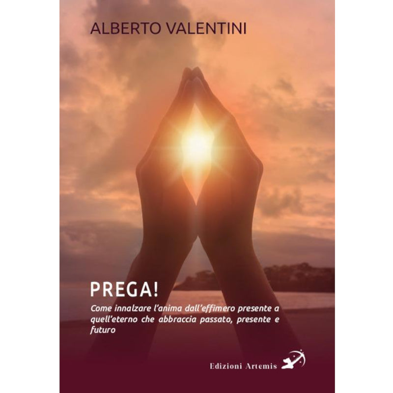 Prega! Come innalzare l'anima dall'effimero presente - Alberto Valentini