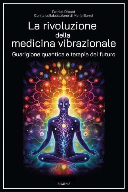 La Rivoluzione della Medicina Vibrazionale. Guarigione quantica e terapie del futuro - Patrick Drouot