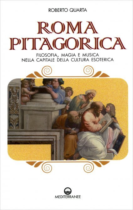 Roma Pitagorica. Filosofia, magia e musica nella capitale della cultura esoterica - Roberto Quarta