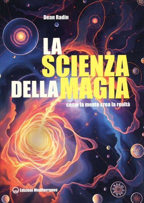 La Scienza della Magia. Come la mente crea la realtà - Dean Radin