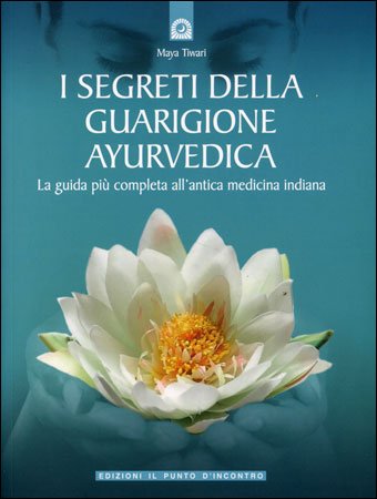 I Segreti della Guarigione Ayurvedica - Maya Tiwari
