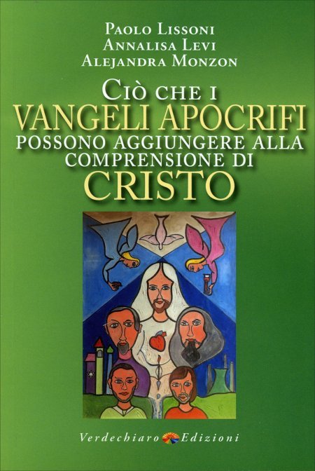 Ciò che i Vangeli Apocrifi possono aggiungere alla comprensione di Cristo - Paolo Lissoni, Alejandra Monzon, Annalisa Levi