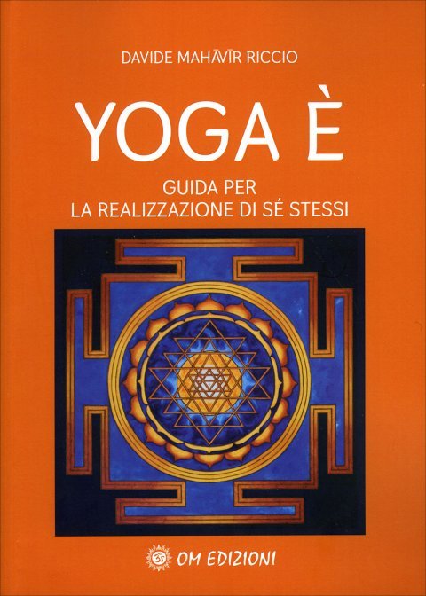 Lo Yoga è. Guida per la realizzazione di se stessi - Davide Mahāvīr Riccio