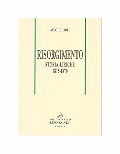 Risorgimento. Storia e Liriche. 1815-1870 - Aldo Chiarle