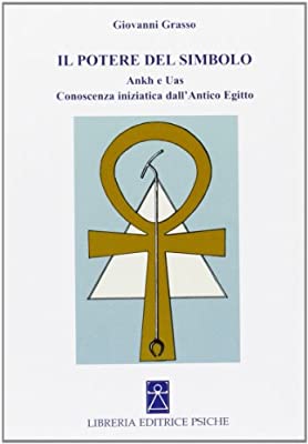 Il Potere del Simbolo. Ankh e Uas. Conoscenza iniziatica dall'Antico Egitto - Giovanni Grasso