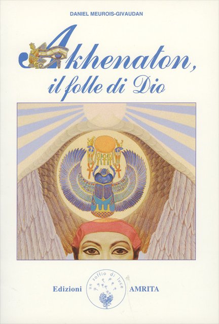 Akhenaton. Il folle di Dio - Daniel Meurois