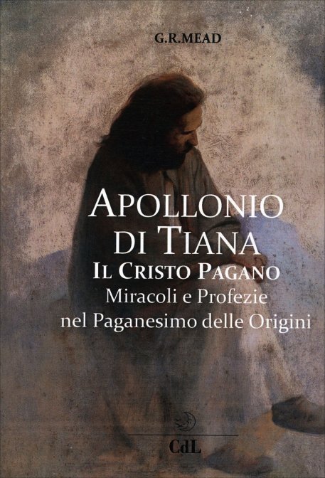 Apollonio di Tiana, il Cristo pagano. Miracoli e profezie nel paganesimo delle origini - G. R. S. Mead