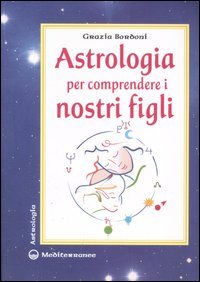 Astrologia per Comprendere i Nostri Figli - Grazia Bordoni