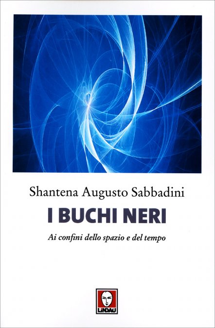 I Buchi Neri. Ai confini dello Spazio e del Tempo - Augusto Shantena Sabbadini