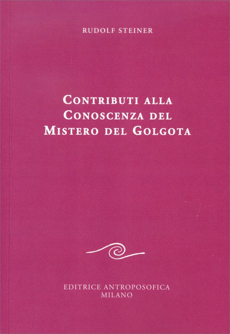 Contributi alla Conoscenza del Mistero del Golgota - Rudolf Steiner